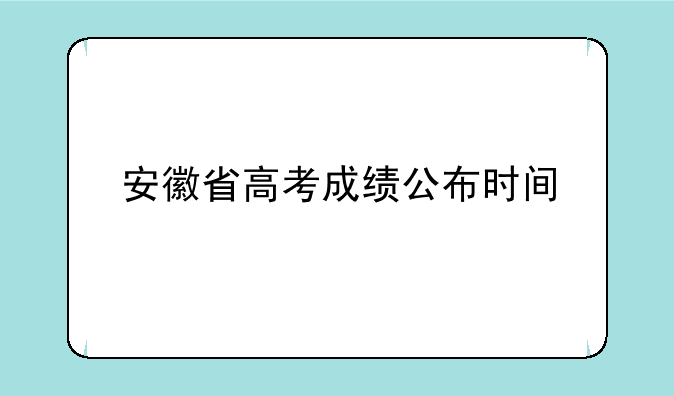 安徽省高考成绩公布时间
