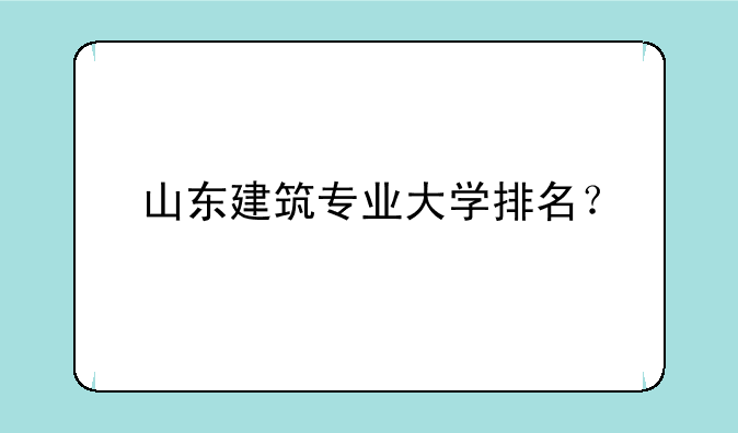 山东建筑专业大学排名？