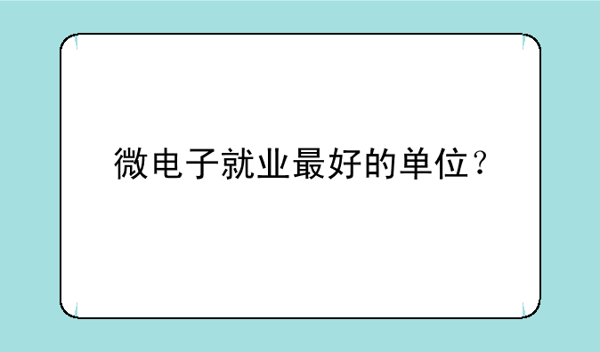 微电子就业最好的单位？