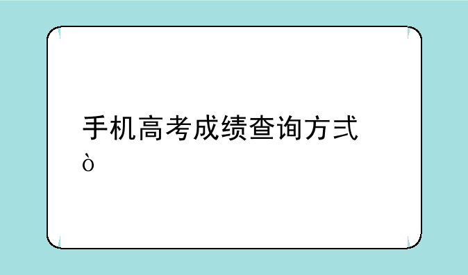 手机高考成绩查询方式？