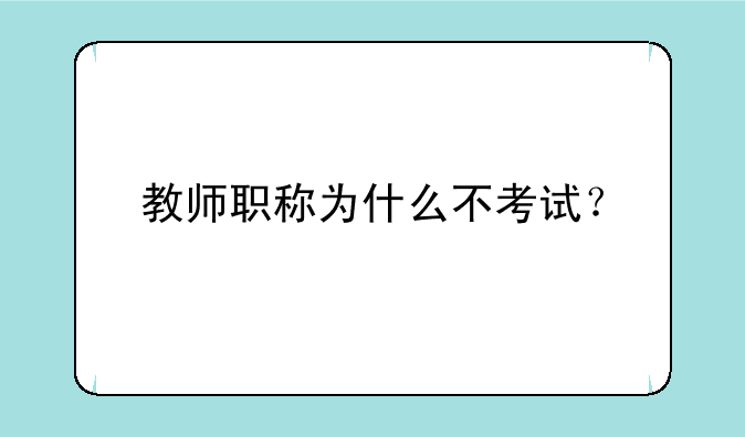 教师职称为什么不考试？