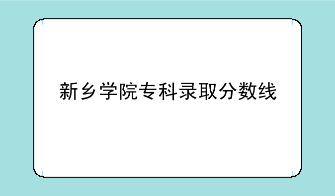 新乡学院专科录取分数线