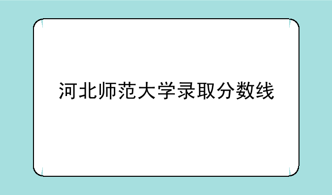 河北师范大学录取分数线