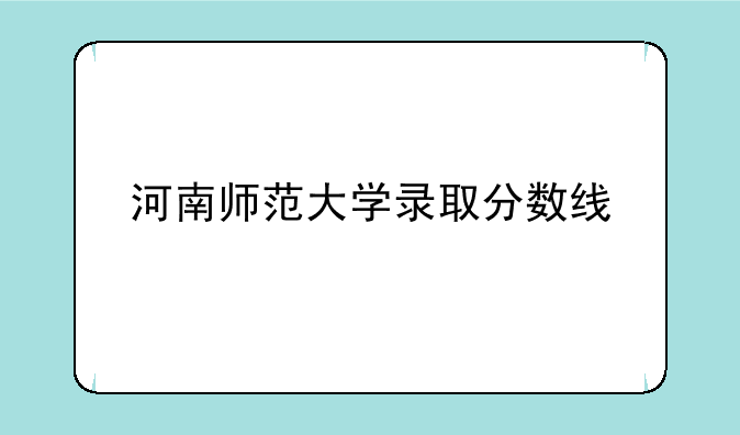 河南师范大学录取分数线