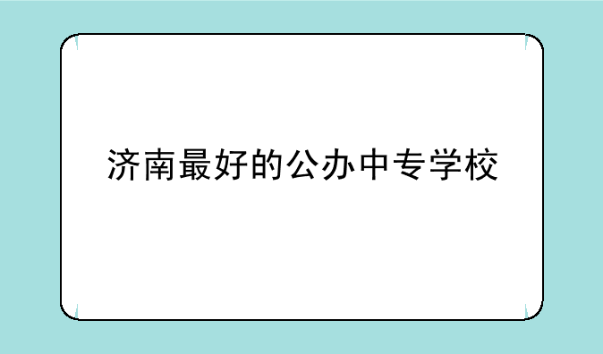 济南最好的公办中专学校