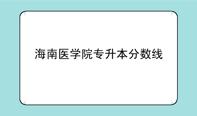 海南医学院专升本分数线