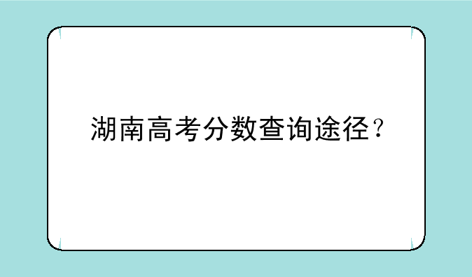 湖南高考分数查询途径？