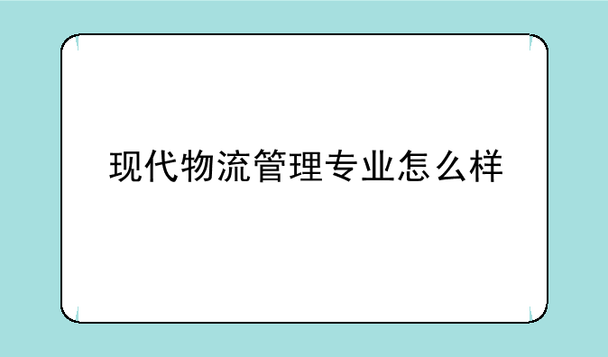 现代物流管理专业怎么样