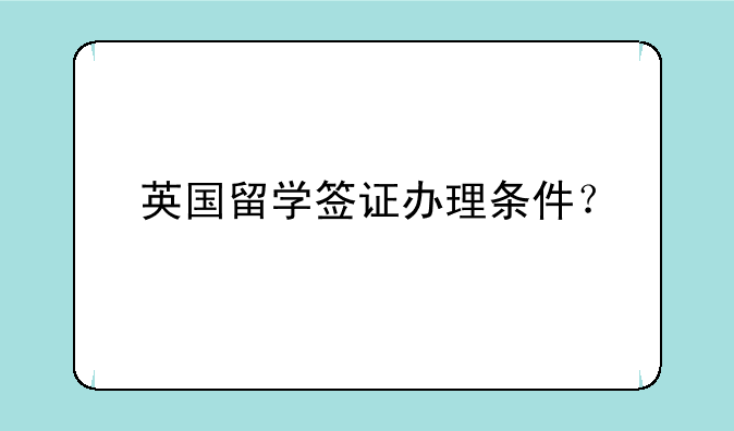 英国留学签证办理条件？