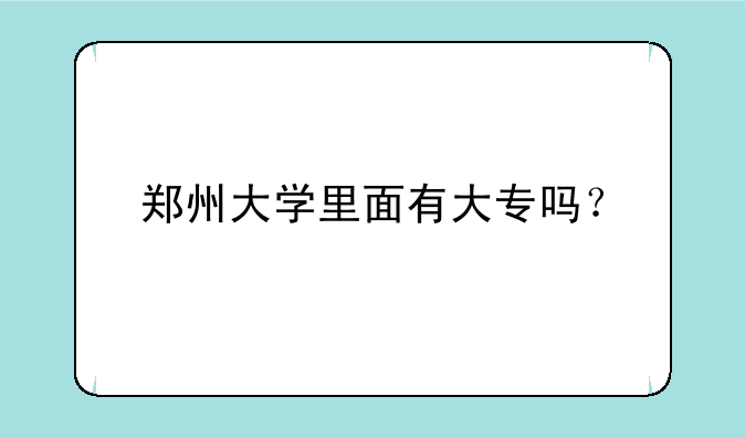 郑州大学里面有大专吗？