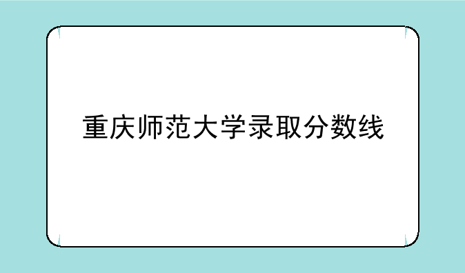 重庆师范大学录取分数线