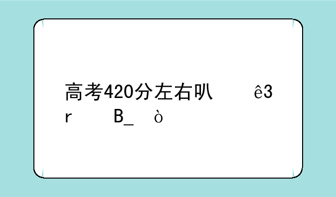 高考420分左右可二本吗？