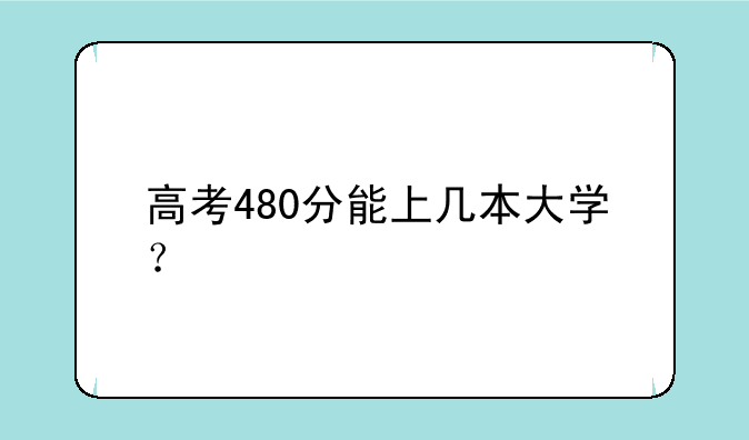 高考480分能上几本大学？