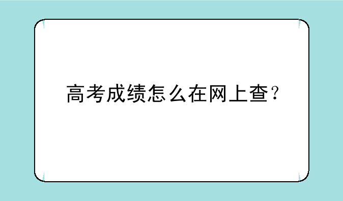 高考成绩怎么在网上查？