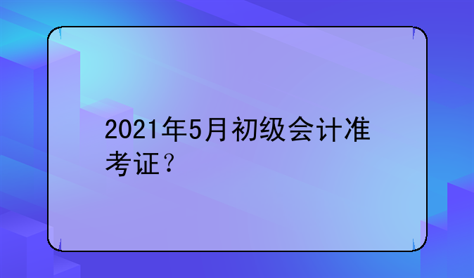2021年5月初级会计准考证？