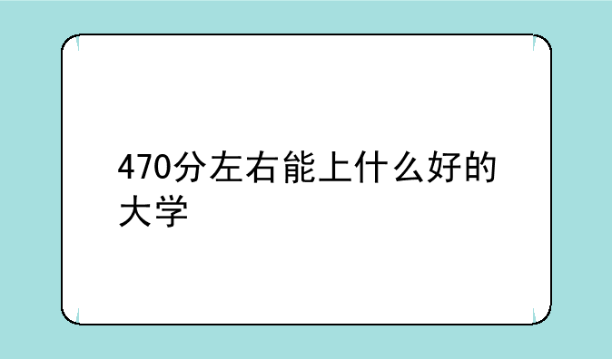 470分左右能上什么好的大学