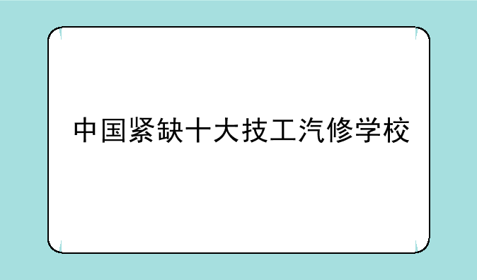 中国紧缺十大技工汽修学校