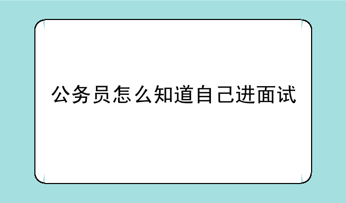 公务员怎么知道自己进面试