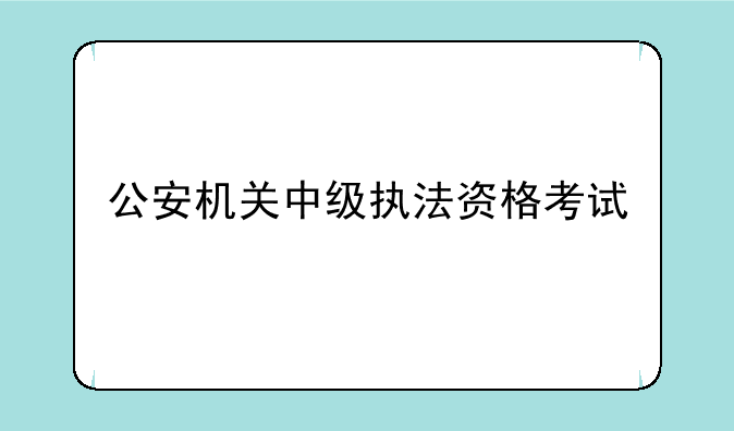 公安机关中级执法资格考试