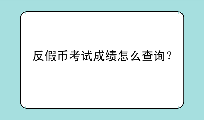 反假币考试成绩怎么查询？