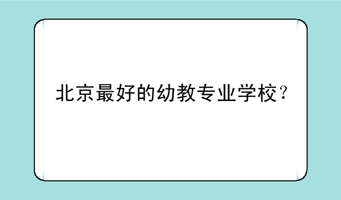 北京最好的幼教专业学校？