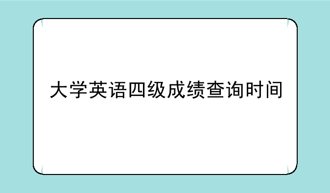 大学英语四级成绩查询时间