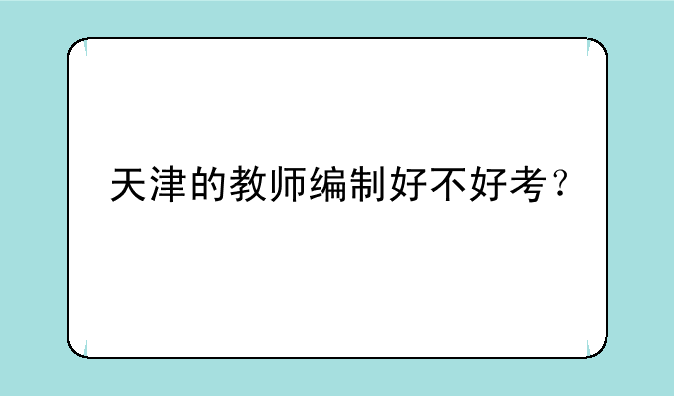 天津的教师编制好不好考？