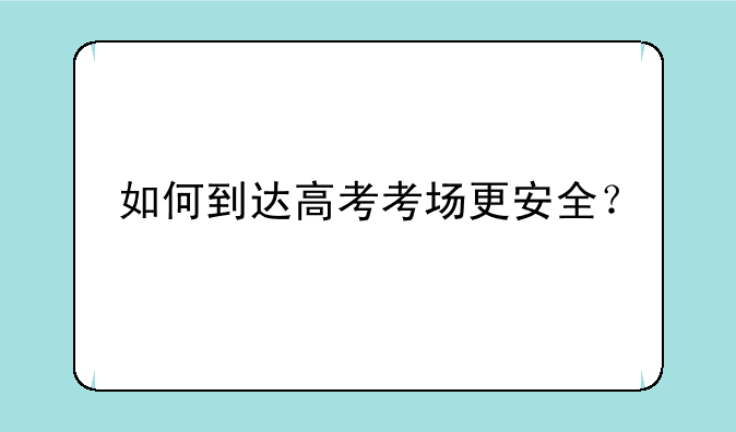 如何到达高考考场更安全？