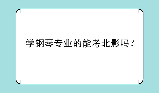 学钢琴专业的能考北影吗？