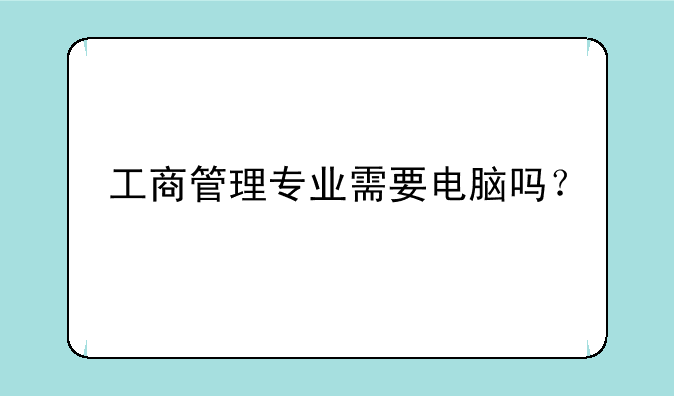 工商管理专业需要电脑吗？