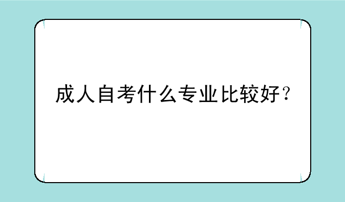 成人自考什么专业比较好？