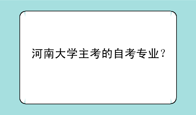 河南大学主考的自考专业？