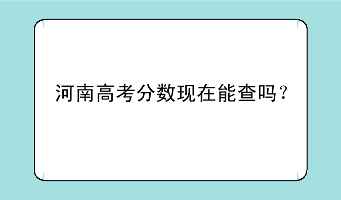 河南高考分数现在能查吗？