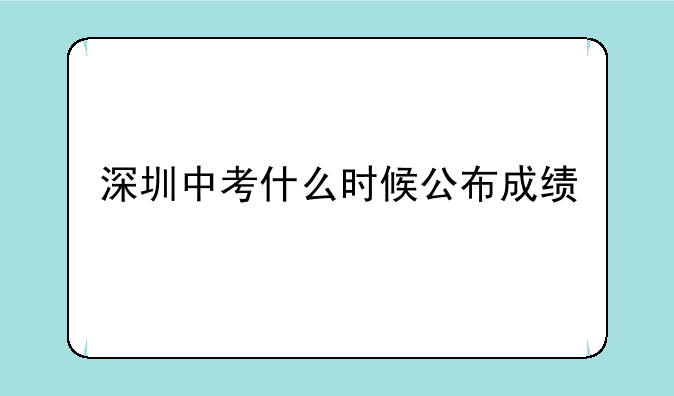 深圳中考什么时候公布成绩