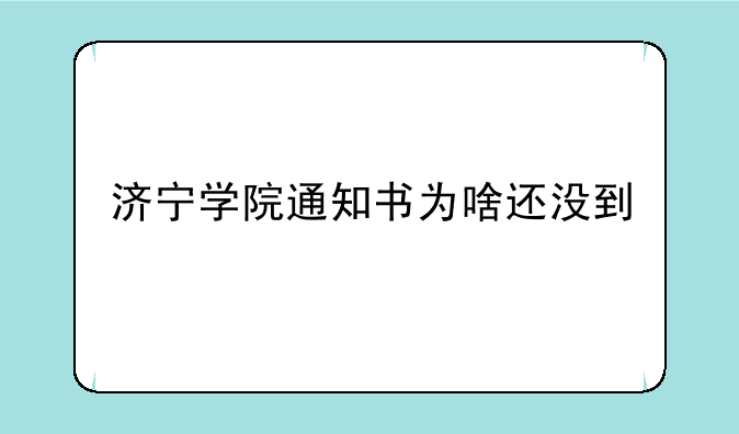 济宁学院通知书为啥还没到