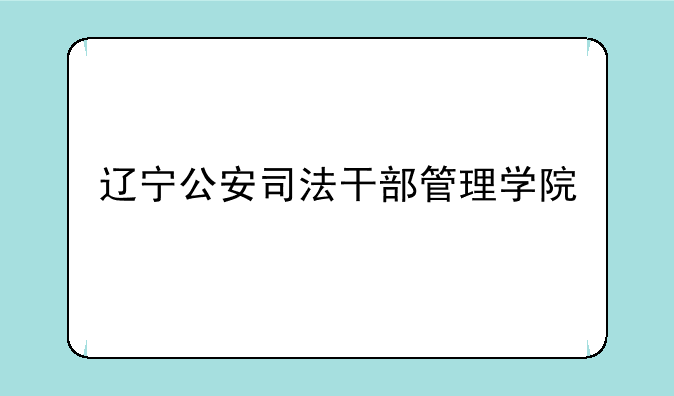 辽宁公安司法干部管理学院