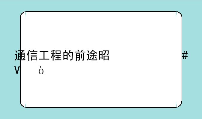 通信工程的前途是什么啊？