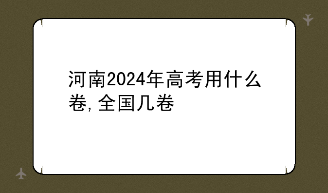 河南2024年高考用什么卷,全国几卷