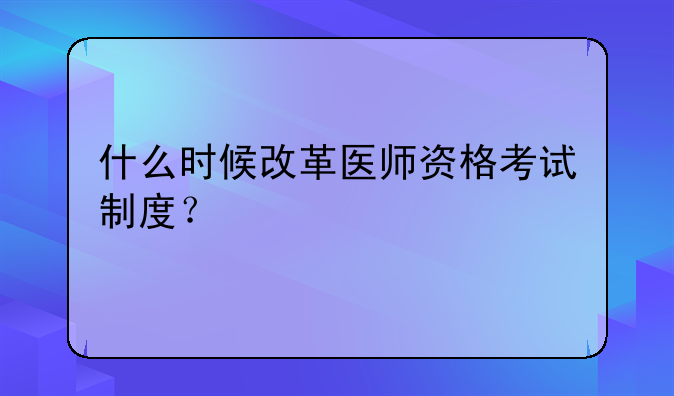 什么时候改革医师资格考试制度？