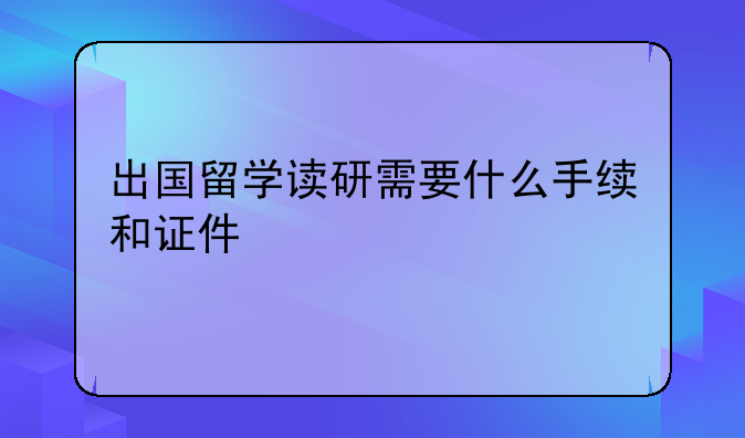 出国留学读研需要什么手续和证件