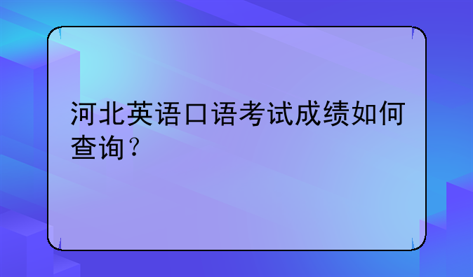 河北英语口语考试成绩如何查询？