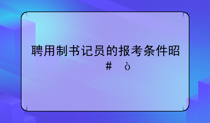 聘用制书记员的报考条件是什么？