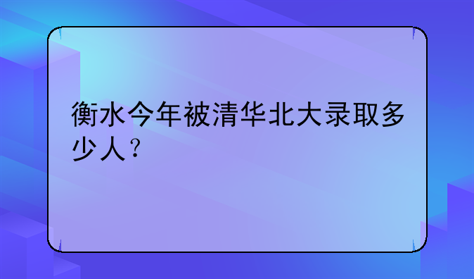 衡水今年被清华北大录取多少人？