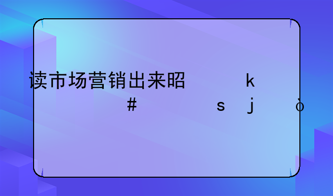 读市场营销出来是做什么工作的？