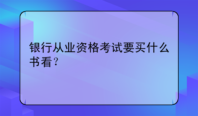 银行从业资格考试要买什么书看？