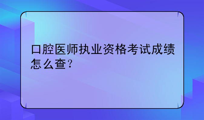 口腔医师执业资格考试成绩怎么查？