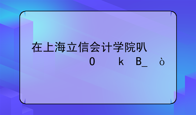 在上海立信会计学院可以转专业吗？