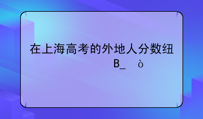 在上海高考的外地人分数线一样吗？