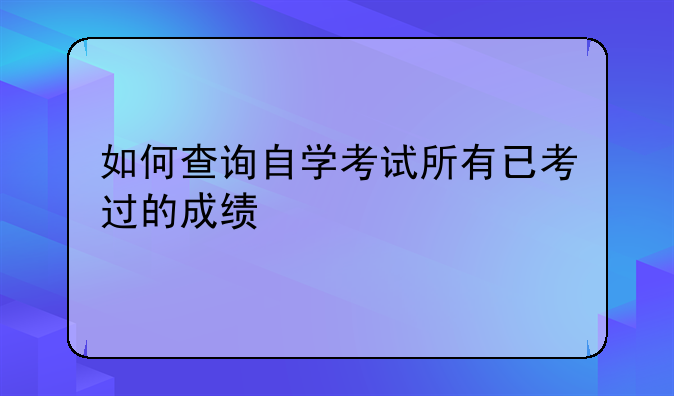 如何查询自学考试所有已考过的成绩