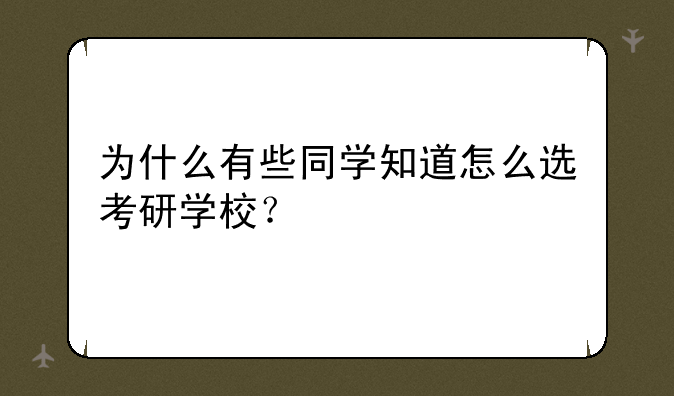 为什么有些同学知道怎么选考研学校？
